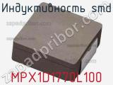 Индуктивность SMD MPX1D1770L100 