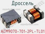 Дроссель ACM9070-701-2PL-TL01