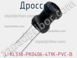 Дроссель L-KLS18-PK0406-471K-PVC-B 