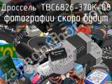 Дроссель TBC6826-370K-08