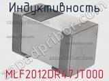 Индуктивность MLF2012DR47JT000 