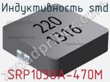 Индуктивность SMD SRP1038A-470M 
