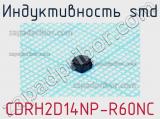 Индуктивность SMD CDRH2D14NP-R60NC 