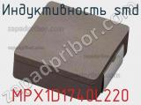 Индуктивность SMD MPX1D1740L220 