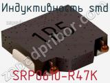 Индуктивность SMD SRP0610-R47K 