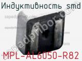 Индуктивность SMD MPL-AL6050-R82 