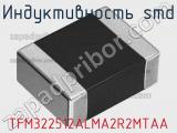 Индуктивность SMD TFM322512ALMA2R2MTAA фотография 2.