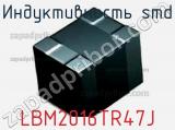 Индуктивность SMD LBM2016TR47J 