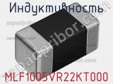 Индуктивность MLF1005VR22KT000