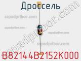 Дроссель B82144B2152K000 