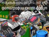 Индуктивность 0402HS-360EKTS 