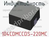 Индуктивность 104CDMCCDS-220MC