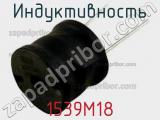 Индуктивность 1539M18 фотография 2.