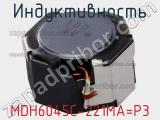 Индуктивность MDH6045C-221MA=P3 фотография 2.