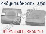 Индуктивность SMD IHLP5050CEERR68M01