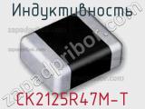 Индуктивность CK2125R47M-T 