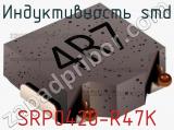 Индуктивность SMD SRP0420-R47K фотография 2.