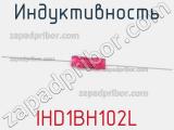 Индуктивность IHD1BH102L