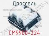 Дроссель CM9900-224