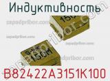 Индуктивность B82422A3151K100 фотография 3.