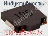 Индуктивность SRP0615-R47K 