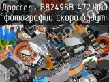 Дроссель B82498B1472J000