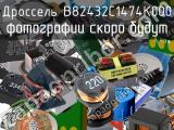 Дроссель B82432C1474K000