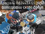 Дроссель B82442A1222K000