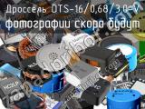 Дроссель DTS-16/0,68/3,0-V