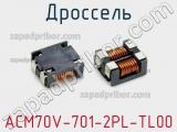 Дроссель ACM70V-701-2PL-TL00