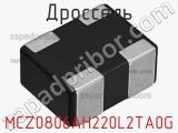 Дроссель MCZ0806AH220L2TA0G