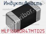 Индуктивность MLF1608DR47MTD25