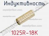 Индуктивность 1025R-18K 