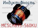Индуктивность MCSCH895-560KU 