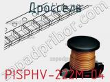 Дроссель PISPHV-222M-04 