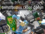 Дроссель DTMSS-27/0.47/1.6-V