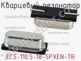 Кварцевый резонатор ECS-110.5-18-5PXEN-TR фотография 2.
