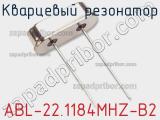 Кварцевый резонатор ABL-22.1184MHZ-B2 