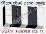 Кварцевый резонатор AWSCR-2.45CPLB-C30-T4 фотография 2.