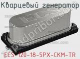 Кварцевый генератор ECS-120-18-5PX-CKM-TR 