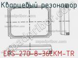 Кварцевый резонатор ECS-270-8-36CKM-TR 