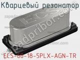 Кварцевый резонатор ECS-60-18-5PLX-AGN-TR