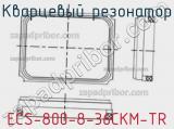 Кварцевый резонатор ECS-800-8-36CKM-TR 