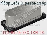 Кварцевый резонатор ECS-80-18-5PX-CKM-TR фотография 2.