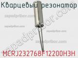 Кварцевый резонатор MCRJ232768F12200H3H фотография 2.