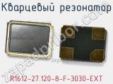 Кварцевый резонатор R1612-27.120-8-F-3030-EXT