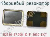 Кварцевый резонатор R2520-27.000-10-F-3030-EXT 