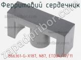 Ферритовий сердечник B66361-G-X187, N87, ETD34/17/11 фотография 2.