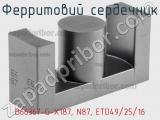 Ферритовий сердечник B66367-G-X187, N87, ETD49/25/16 фотография 2.