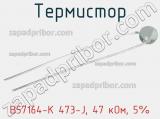 Термистор B57164-K 473-J, 47 кОм, 5% фотография 2.
